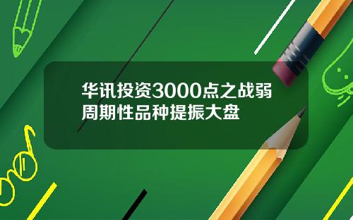 华讯投资3000点之战弱周期性品种提振大盘