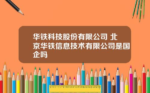 华铁科技股份有限公司 北京华铁信息技术有限公司是国企吗