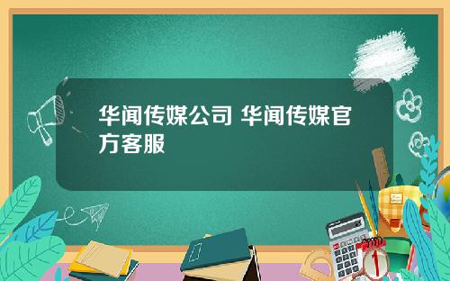 华闻传媒公司 华闻传媒官方客服