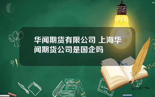 华闻期货有限公司 上海华闻期货公司是国企吗