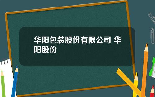 华阳包装股份有限公司 华阳股份
