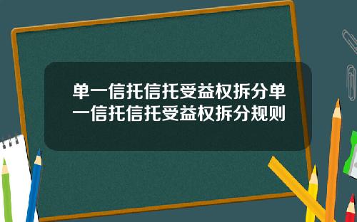 单一信托信托受益权拆分单一信托信托受益权拆分规则