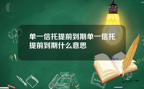 单一信托提前到期单一信托提前到期什么意思