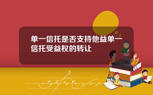 单一信托是否支持他益单一信托受益权的转让