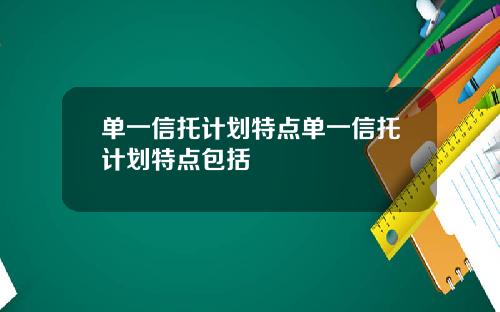 单一信托计划特点单一信托计划特点包括