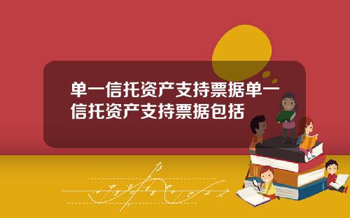 单一信托资产支持票据单一信托资产支持票据包括