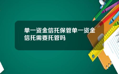 单一资金信托保管单一资金信托需要托管吗