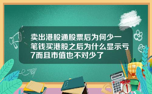 卖出港股通股票后为何少一笔钱买港股之后为什么显示亏7而且市值也不对少了