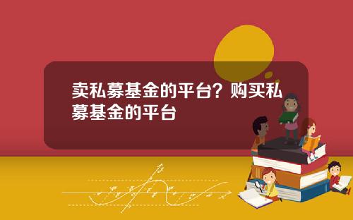 卖私募基金的平台？购买私募基金的平台