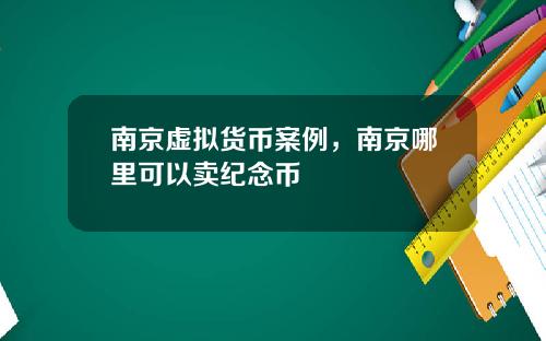 南京虚拟货币案例，南京哪里可以卖纪念币