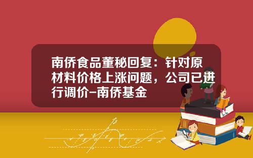 南侨食品董秘回复：针对原材料价格上涨问题，公司已进行调价-南侨基金