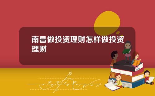 南昌做投资理财怎样做投资理财