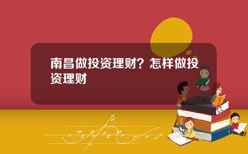 南昌做投资理财？怎样做投资理财