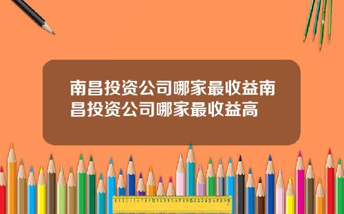南昌投资公司哪家最收益南昌投资公司哪家最收益高