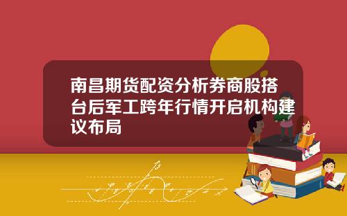 南昌期货配资分析券商股搭台后军工跨年行情开启机构建议布局