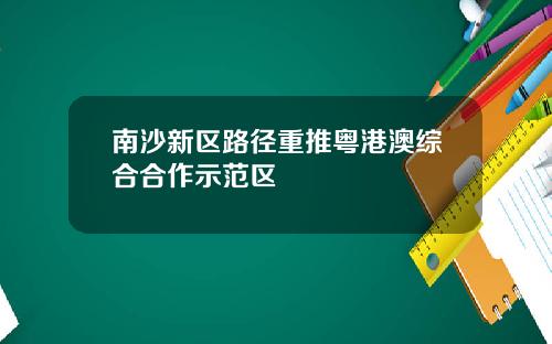 南沙新区路径重推粤港澳综合合作示范区