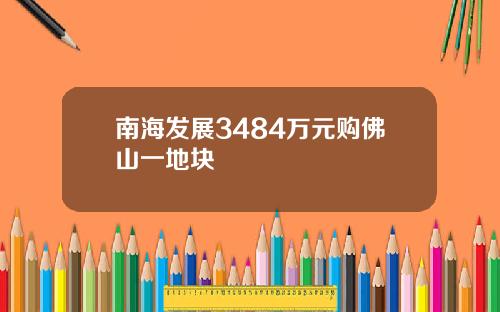 南海发展3484万元购佛山一地块
