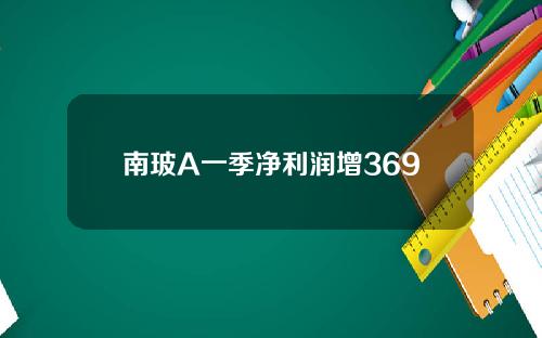 南玻A一季净利润增369