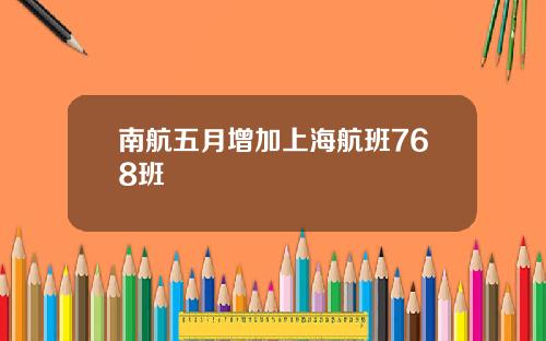 南航五月增加上海航班768班