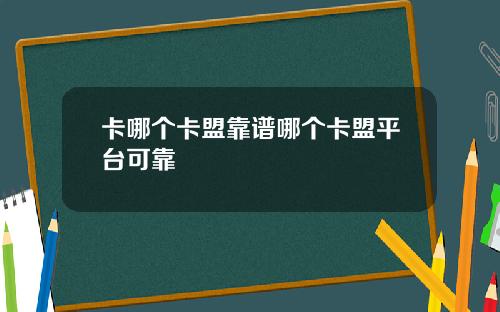 卡哪个卡盟靠谱哪个卡盟平台可靠