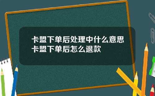 卡盟下单后处理中什么意思卡盟下单后怎么退款