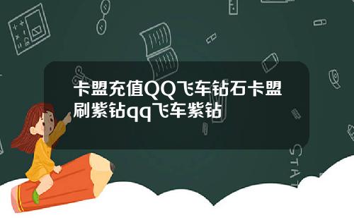 卡盟充值QQ飞车钻石卡盟刷紫钻qq飞车紫钻