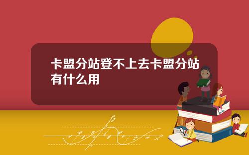 卡盟分站登不上去卡盟分站有什么用