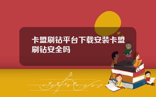 卡盟刷钻平台下载安装卡盟刷钻安全吗