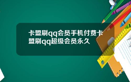 卡盟刷qq会员手机付费卡盟刷qq超级会员永久