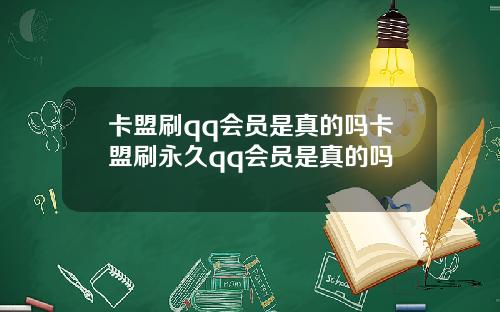 卡盟刷qq会员是真的吗卡盟刷永久qq会员是真的吗