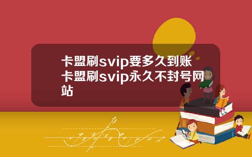 卡盟刷svip要多久到账卡盟刷svip永久不封号网站