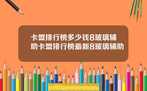 卡盟排行榜多少钱8玻璃辅助卡盟排行榜最新8玻璃辅助
