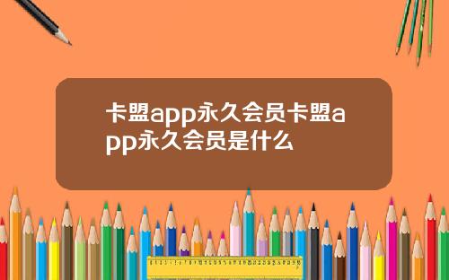 卡盟app永久会员卡盟app永久会员是什么