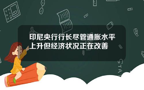 印尼央行行长尽管通胀水平上升但经济状况正在改善