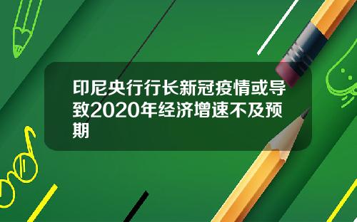 印尼央行行长新冠疫情或导致2020年经济增速不及预期