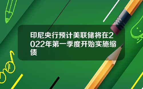 印尼央行预计美联储将在2022年第一季度开始实施缩债