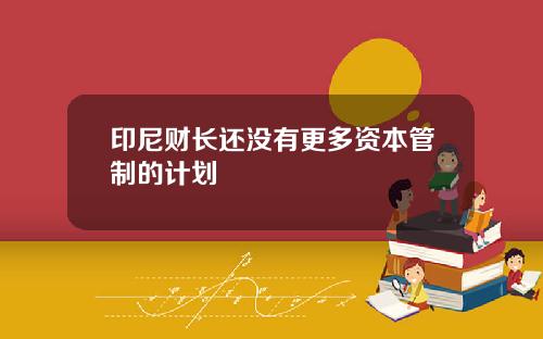 印尼财长还没有更多资本管制的计划