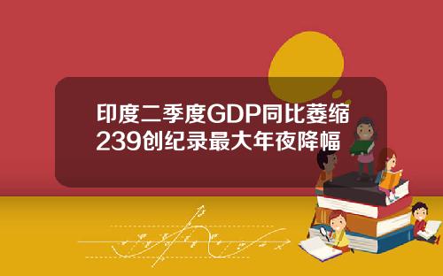印度二季度GDP同比萎缩239创纪录最大年夜降幅