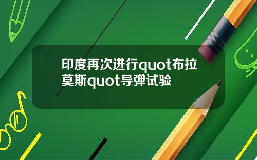 印度再次进行quot布拉莫斯quot导弹试验