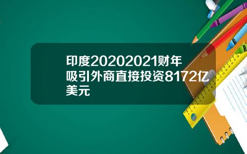 印度20202021财年吸引外商直接投资8172亿美元