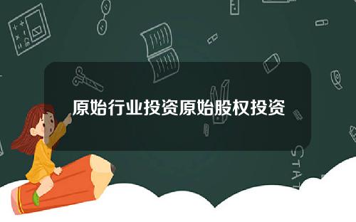 原始行业投资原始股权投资