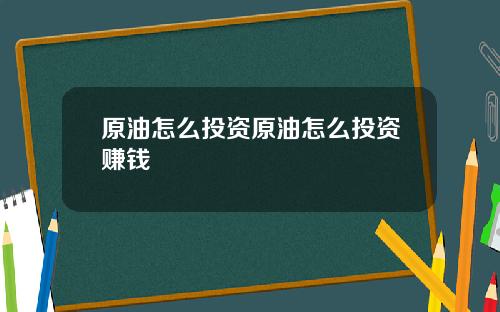 原油怎么投资原油怎么投资赚钱