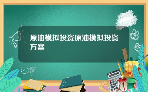 原油模拟投资原油模拟投资方案