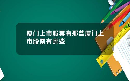 厦门上市股票有那些厦门上市股票有哪些