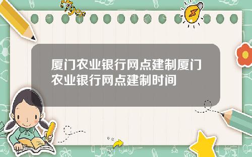 厦门农业银行网点建制厦门农业银行网点建制时间