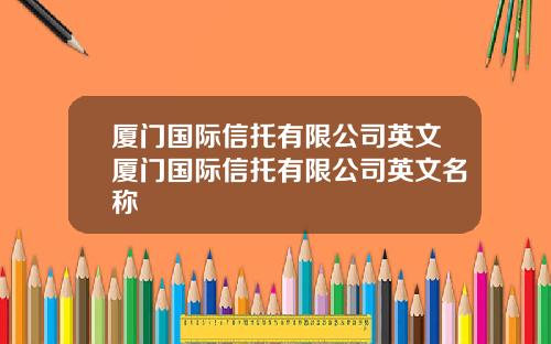 厦门国际信托有限公司英文厦门国际信托有限公司英文名称