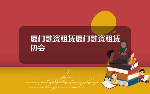 厦门融资租赁厦门融资租赁协会