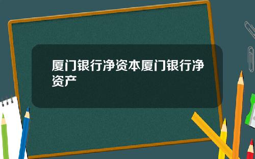 厦门银行净资本厦门银行净资产