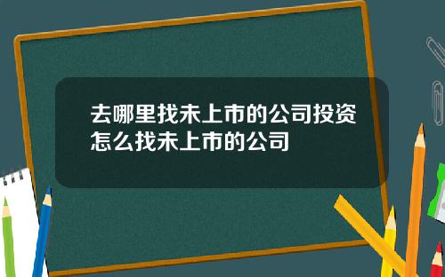 去哪里找未上市的公司投资怎么找未上市的公司