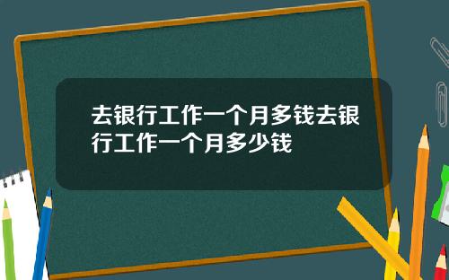 去银行工作一个月多钱去银行工作一个月多少钱